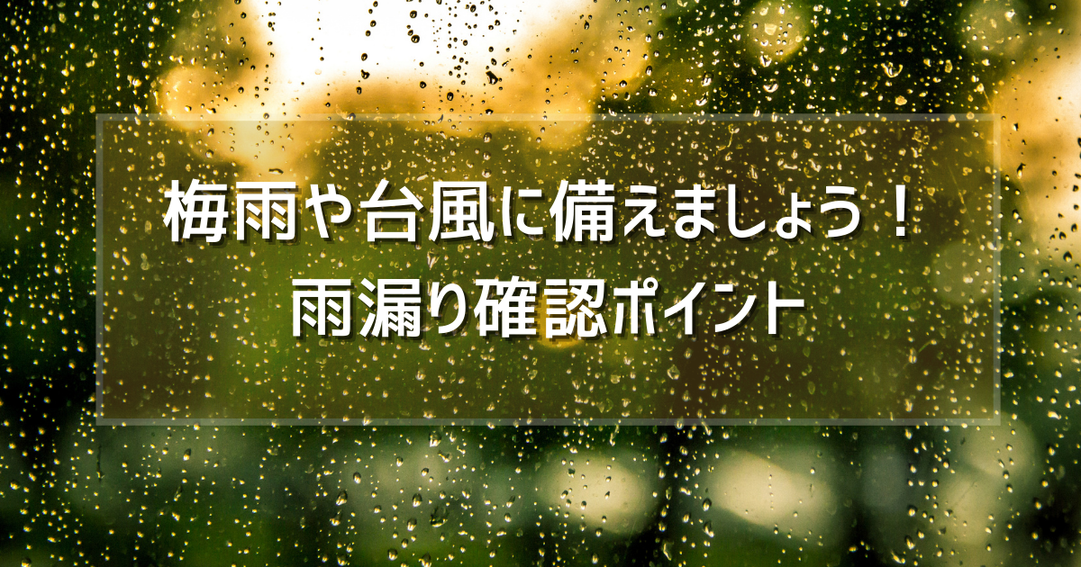 梅雨や台風に備えましょう! 雨漏り確認ポイント