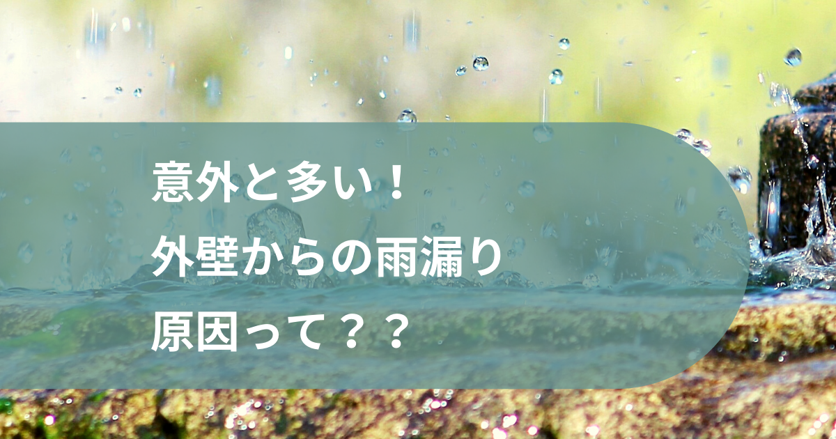 意外と多い!外壁からの雨漏りの原因とは??
