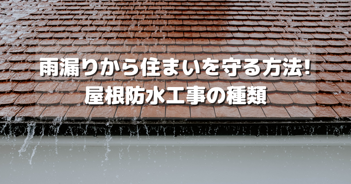 防水工事の種類とは? 雨漏りから住まいを守る方法!